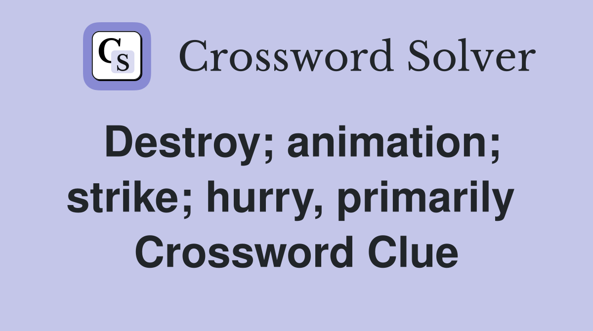 Destroy; animation; strike; hurry, primarily  Crossword Clue