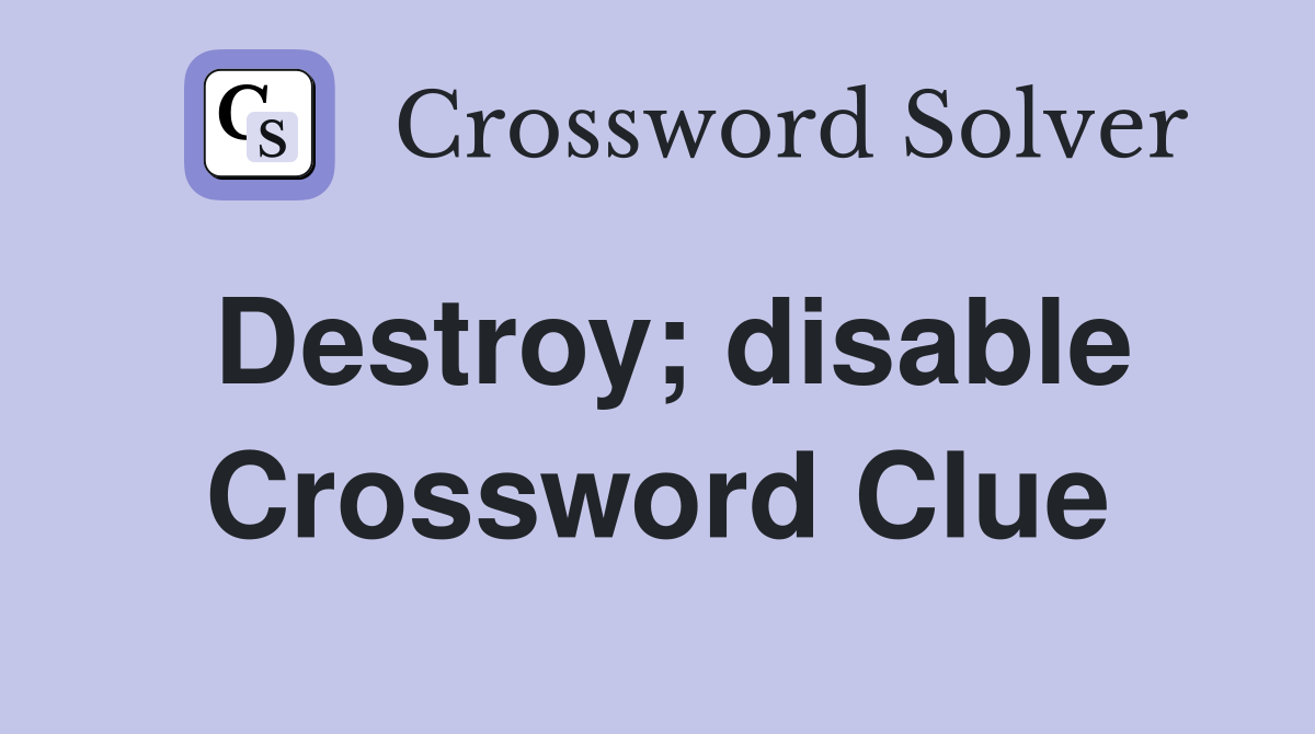 Destroy; disable Crossword Clue