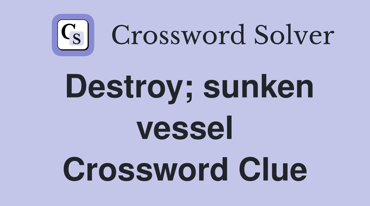 Destroy; sunken vessel Crossword Clue