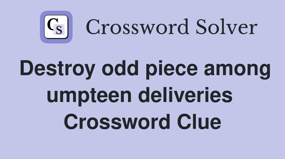 Destroy odd piece among umpteen deliveries  Crossword Clue