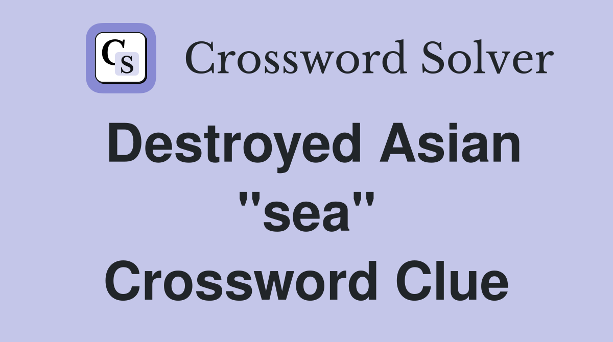 Destroyed Asian "sea" Crossword Clue