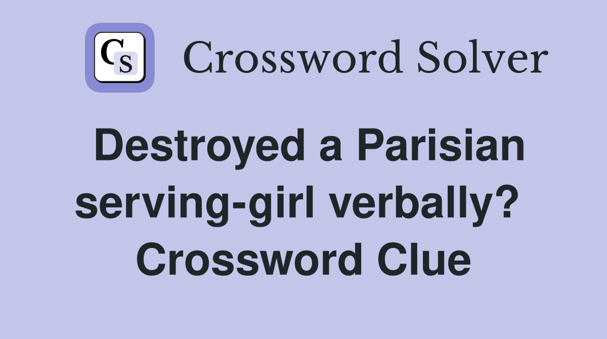 Destroyed a Parisian serving-girl verbally?  Crossword Clue