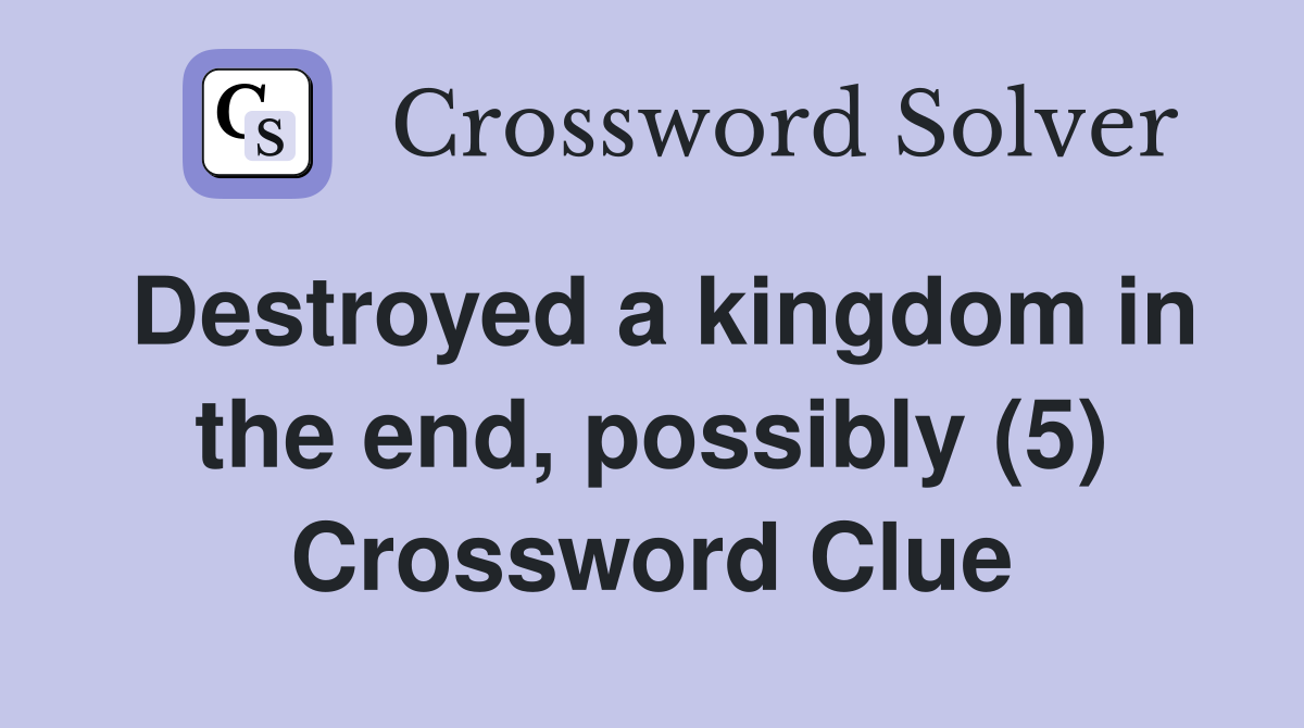 Destroyed a kingdom in the end, possibly (5) Crossword Clue