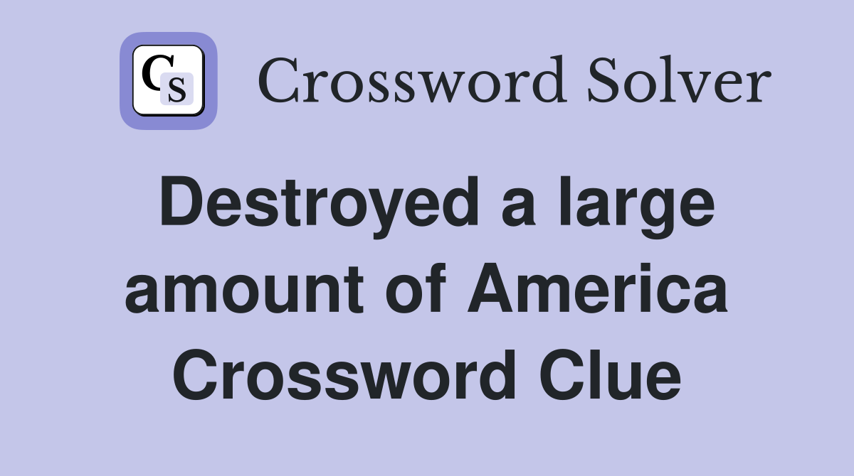 Destroyed a large amount of America Crossword Clue