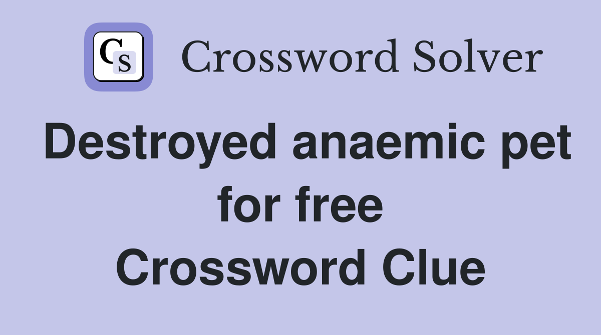 Destroyed anaemic pet for free Crossword Clue