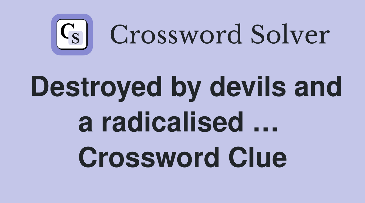 Destroyed by devils and a radicalised …  Crossword Clue