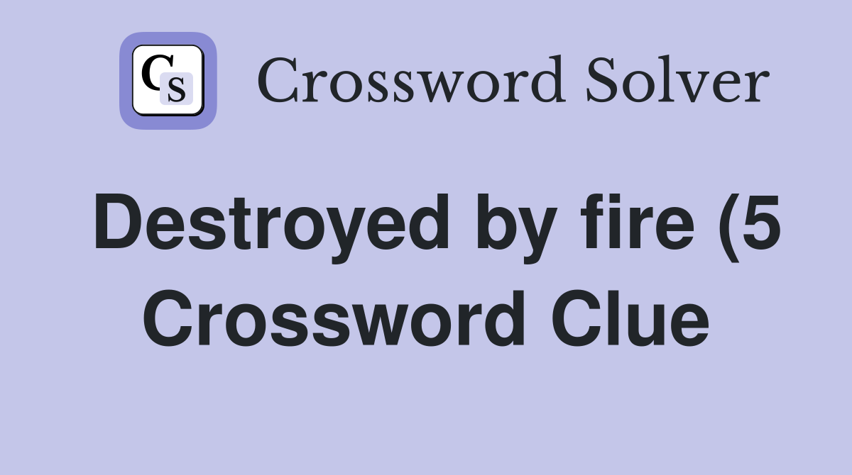 Destroyed by fire (5) Crossword Clue Answers Crossword Solver Destroyed by fire (5) Crossword Clue Answers Crossword Solver