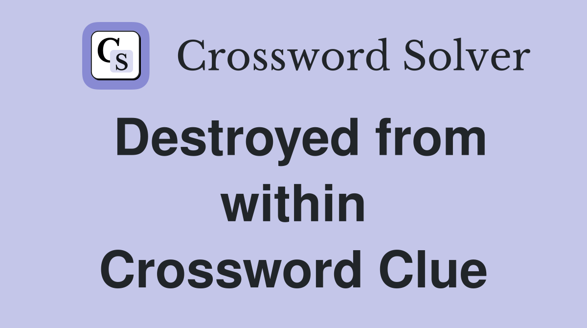 Destroyed from within Crossword Clue