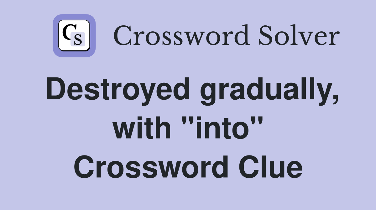 Destroyed gradually, with "into" Crossword Clue