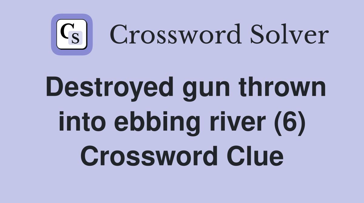 Destroyed gun thrown into ebbing river (6) Crossword Clue