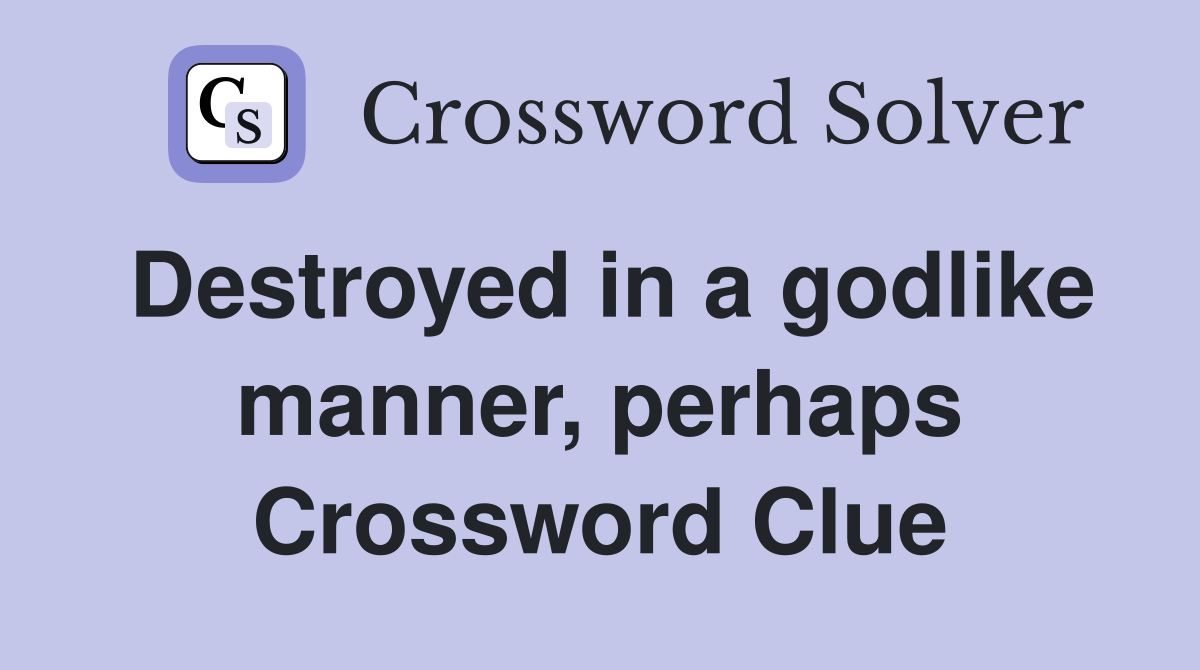 Destroyed in a godlike manner, perhaps Crossword Clue