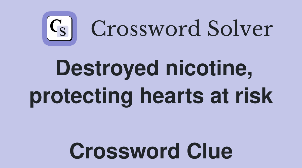 Destroyed nicotine, protecting hearts at risk  Crossword Clue