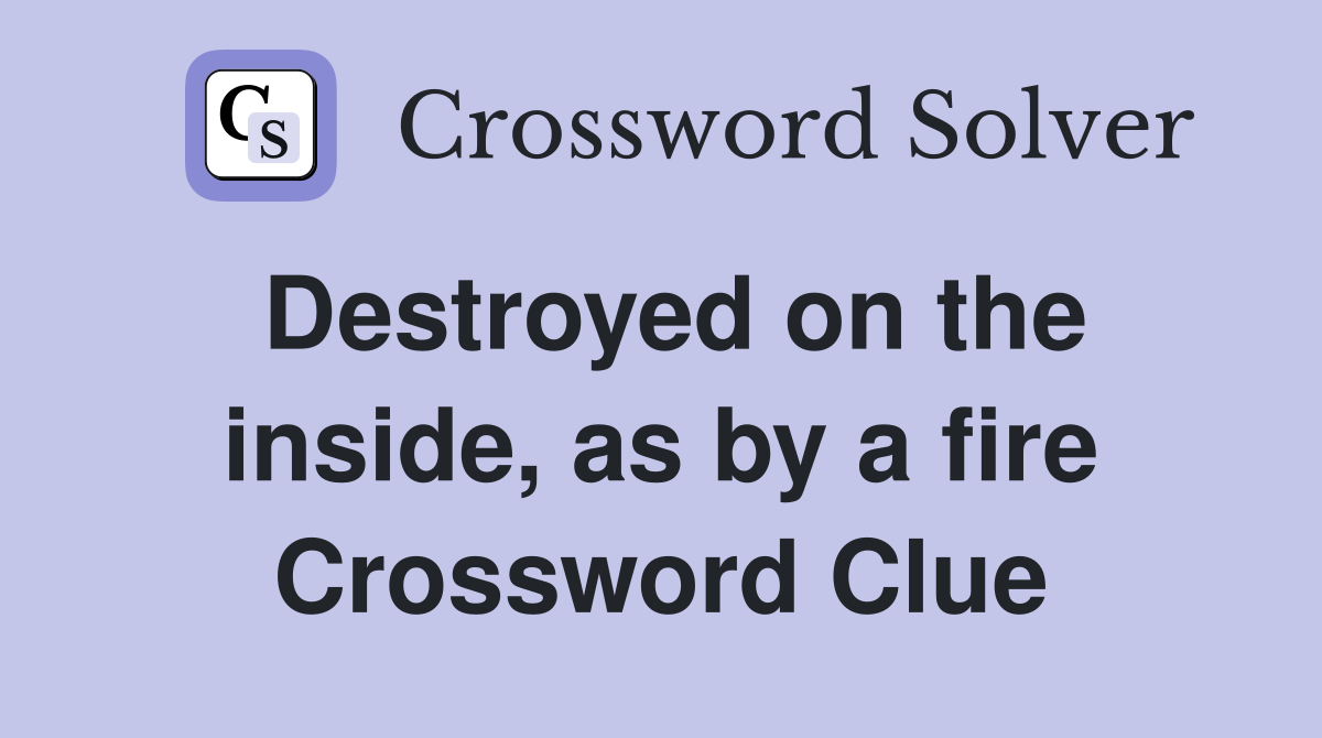 Destroyed on the inside, as by a fire Crossword Clue
