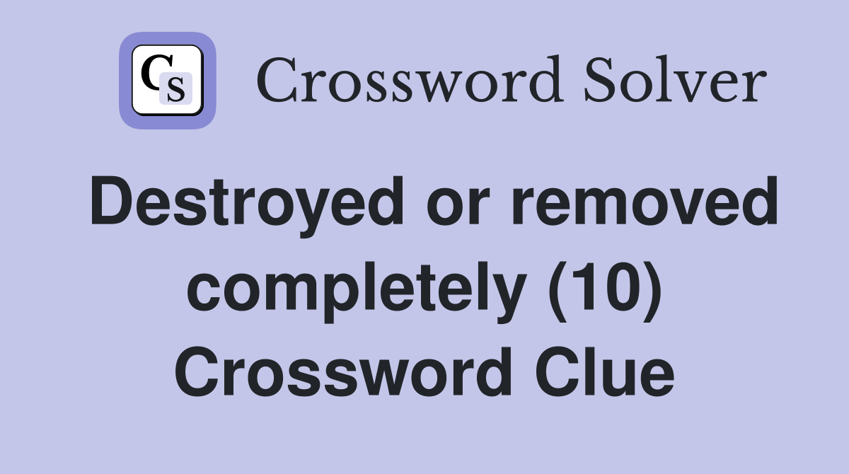 Destroyed or removed completely (10) Crossword Clue