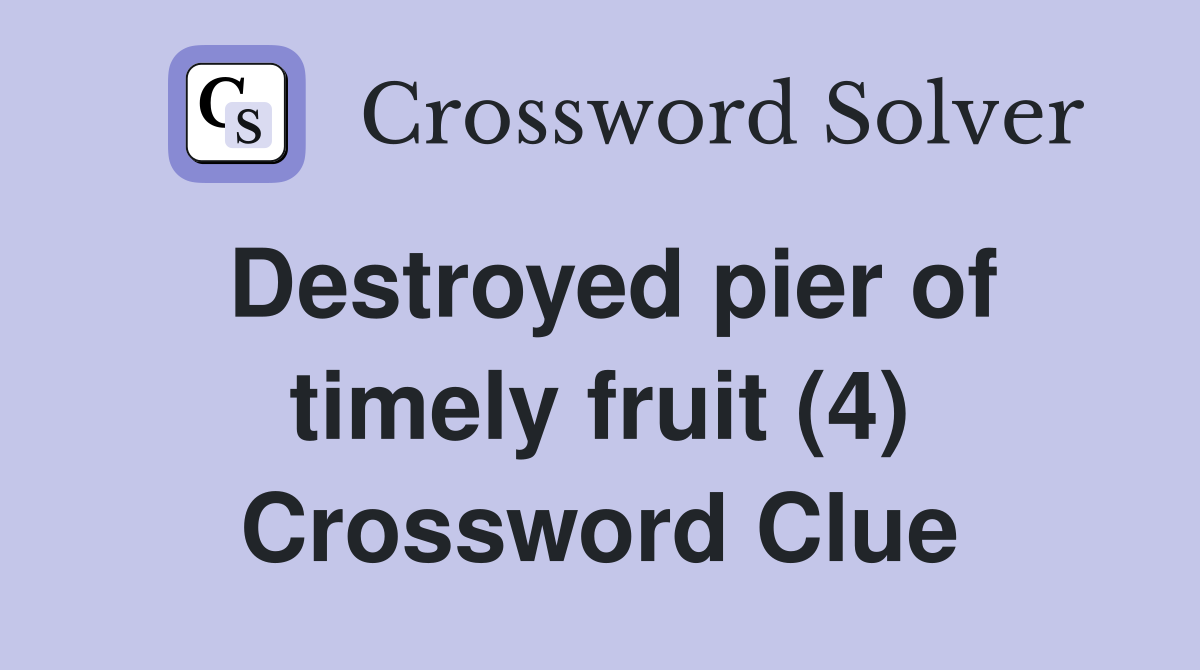 Destroyed pier of timely fruit (4) Crossword Clue