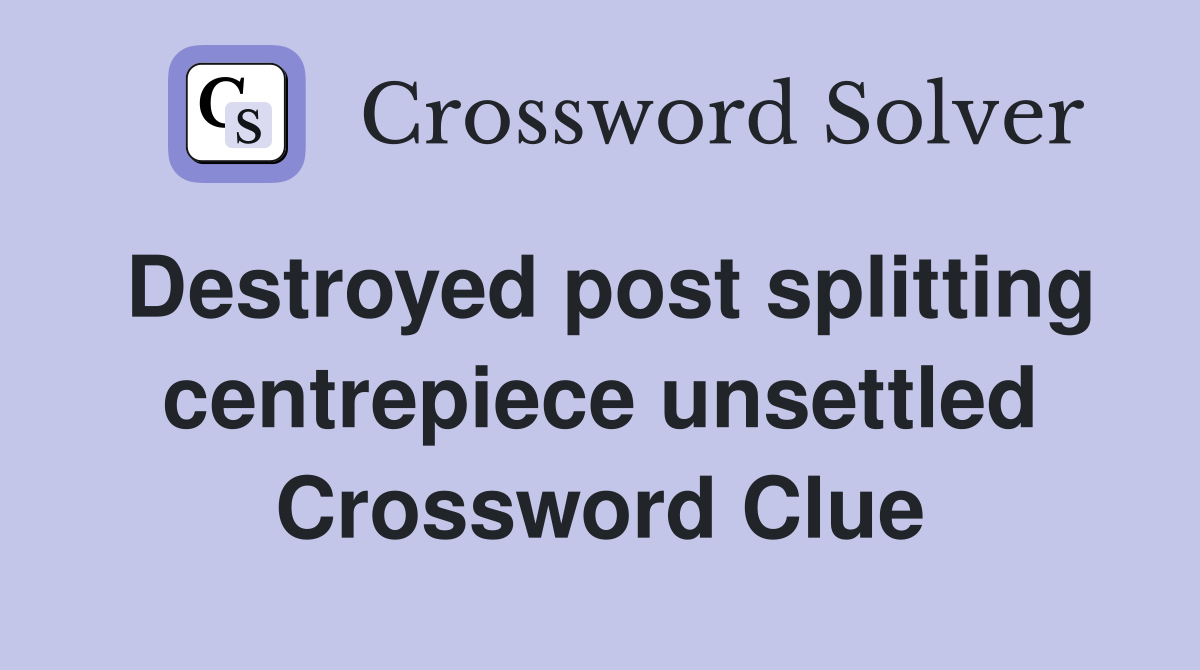 Destroyed post splitting centrepiece unsettled Crossword Clue
