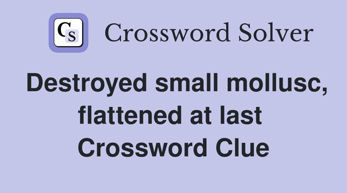 Destroyed small mollusc, flattened at last  Crossword Clue
