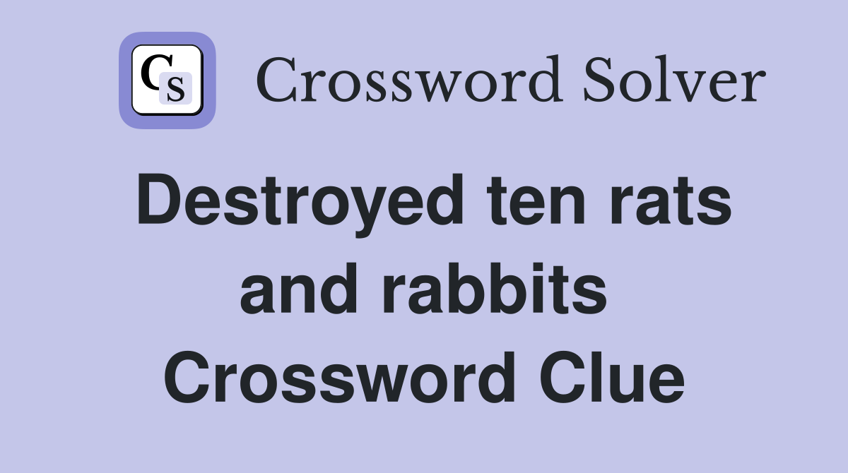 Destroyed ten rats and rabbits Crossword Clue