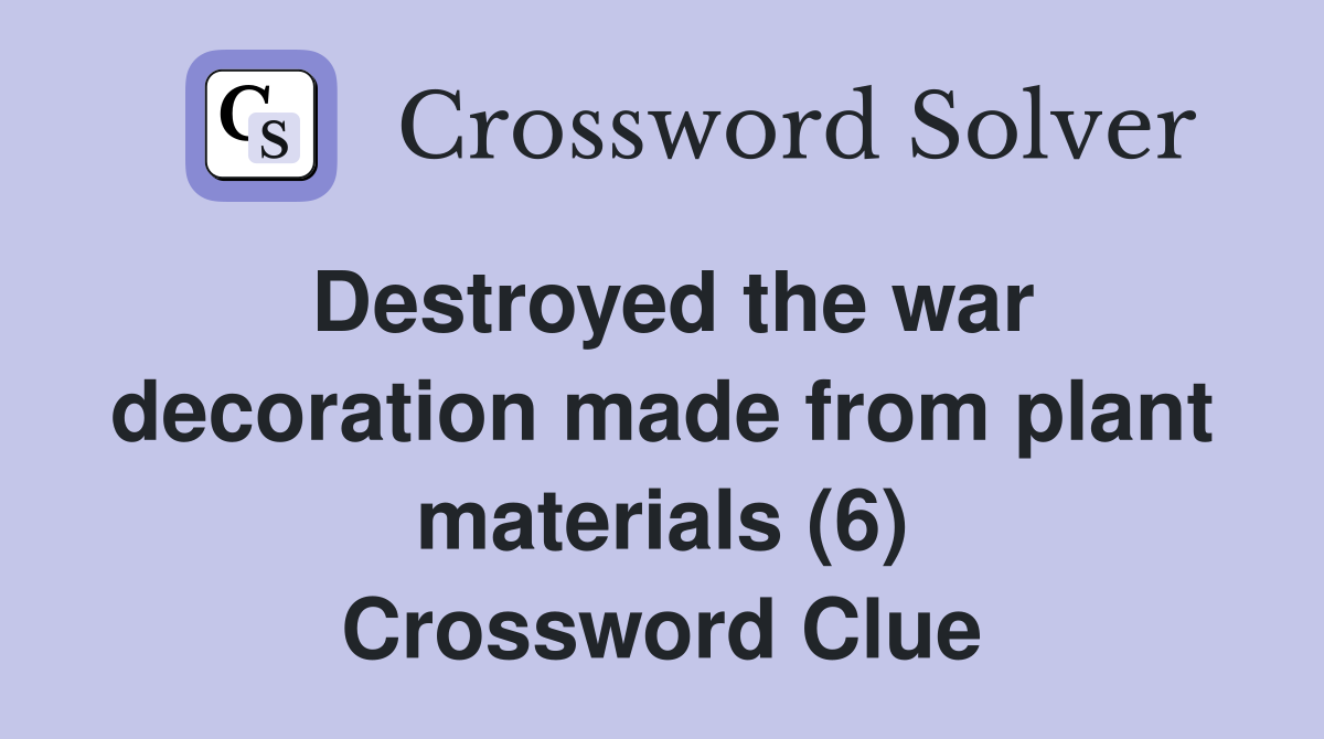 Destroyed the war decoration made from plant materials (6) Crossword Clue