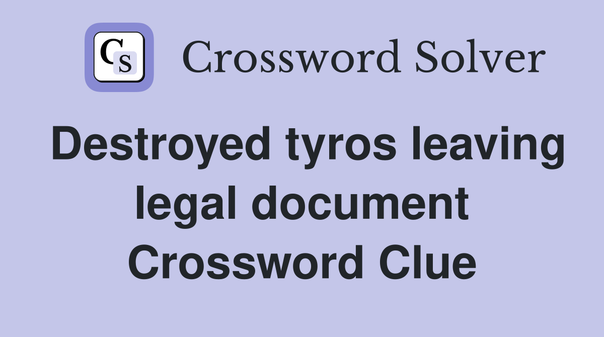 Destroyed tyros leaving legal document Crossword Clue