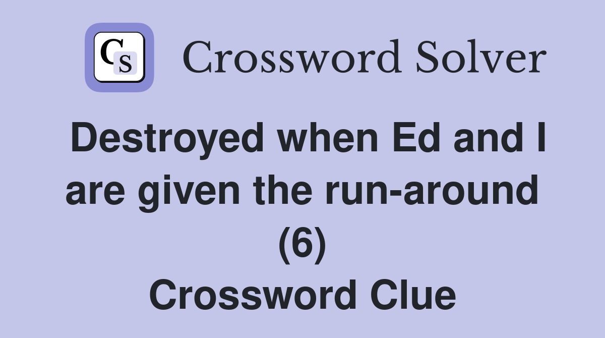 Destroyed when Ed and I are given the run-around (6) Crossword Clue