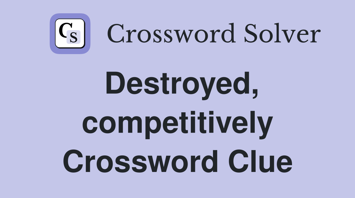 Destroyed, competitively Crossword Clue