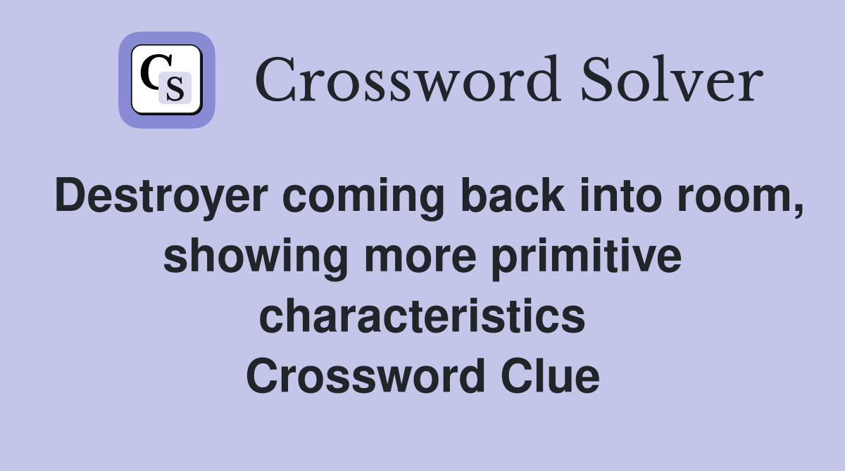 Destroyer coming back into room, showing more primitive characteristics Crossword Clue