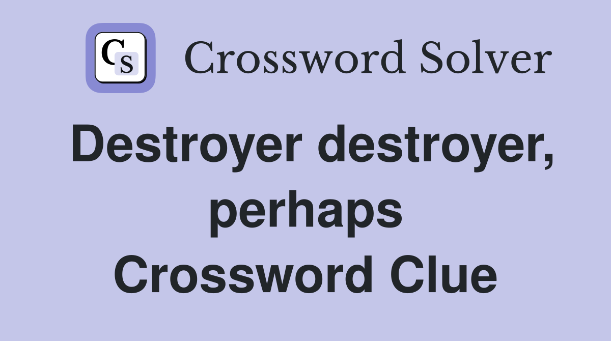 Destroyer destroyer, perhaps Crossword Clue