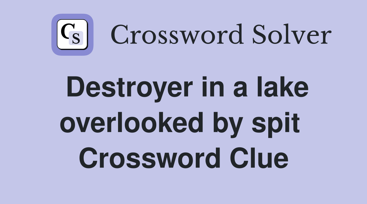 Destroyer in a lake overlooked by spit  Crossword Clue