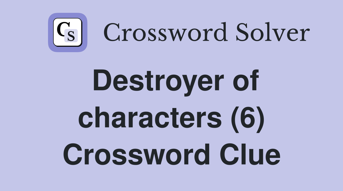 Destroyer of characters (6) Crossword Clue