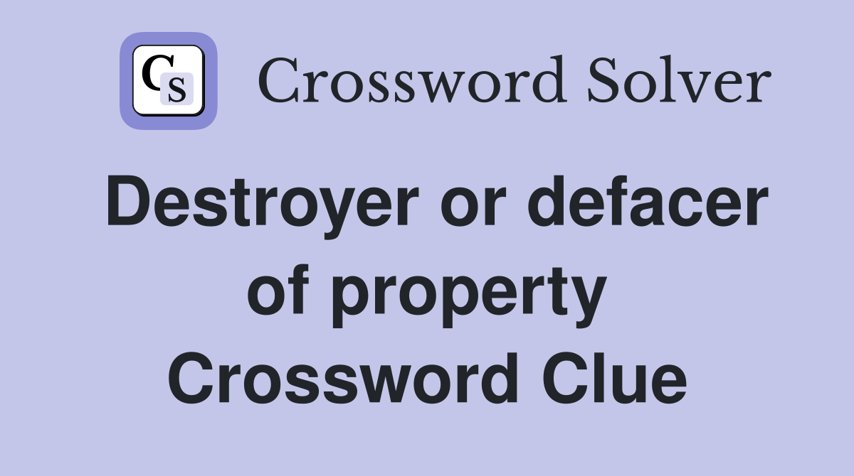 Destroyer or defacer of property Crossword Clue