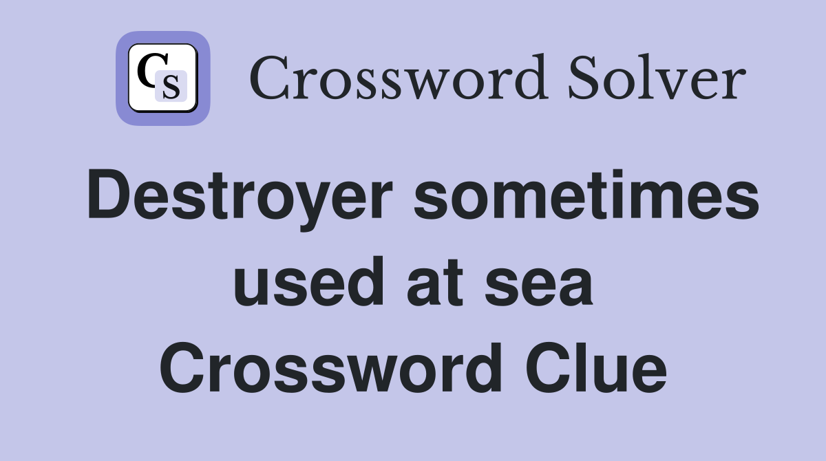 Destroyer sometimes used at sea Crossword Clue