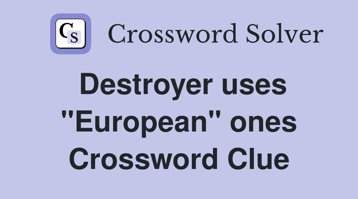 Destroyer uses "European" ones Crossword Clue