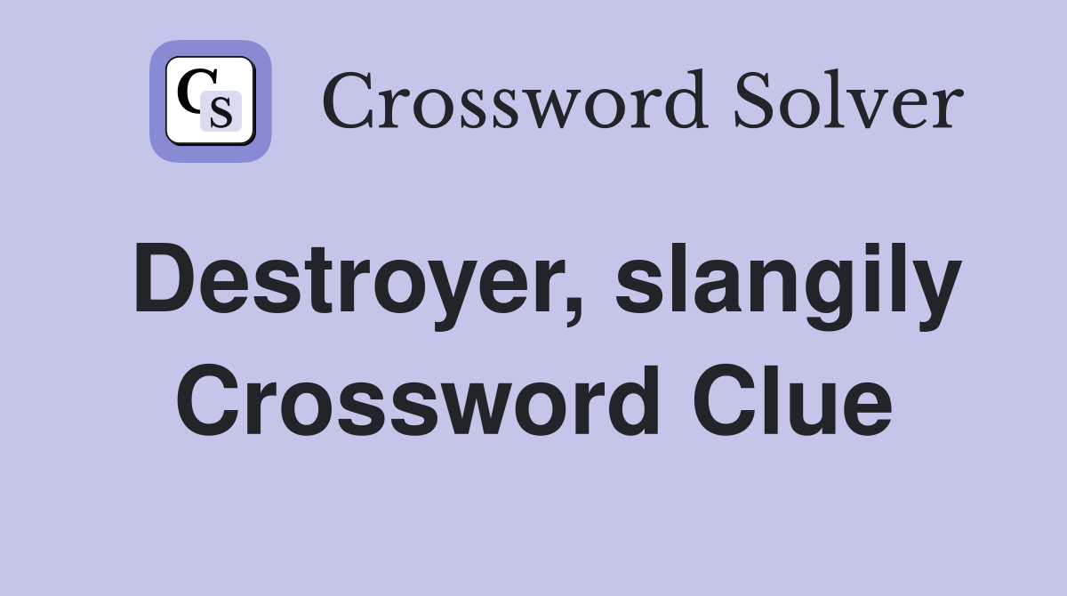 Destroyer, slangily Crossword Clue
