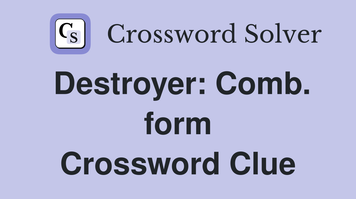 Destroyer: Comb. form Crossword Clue
