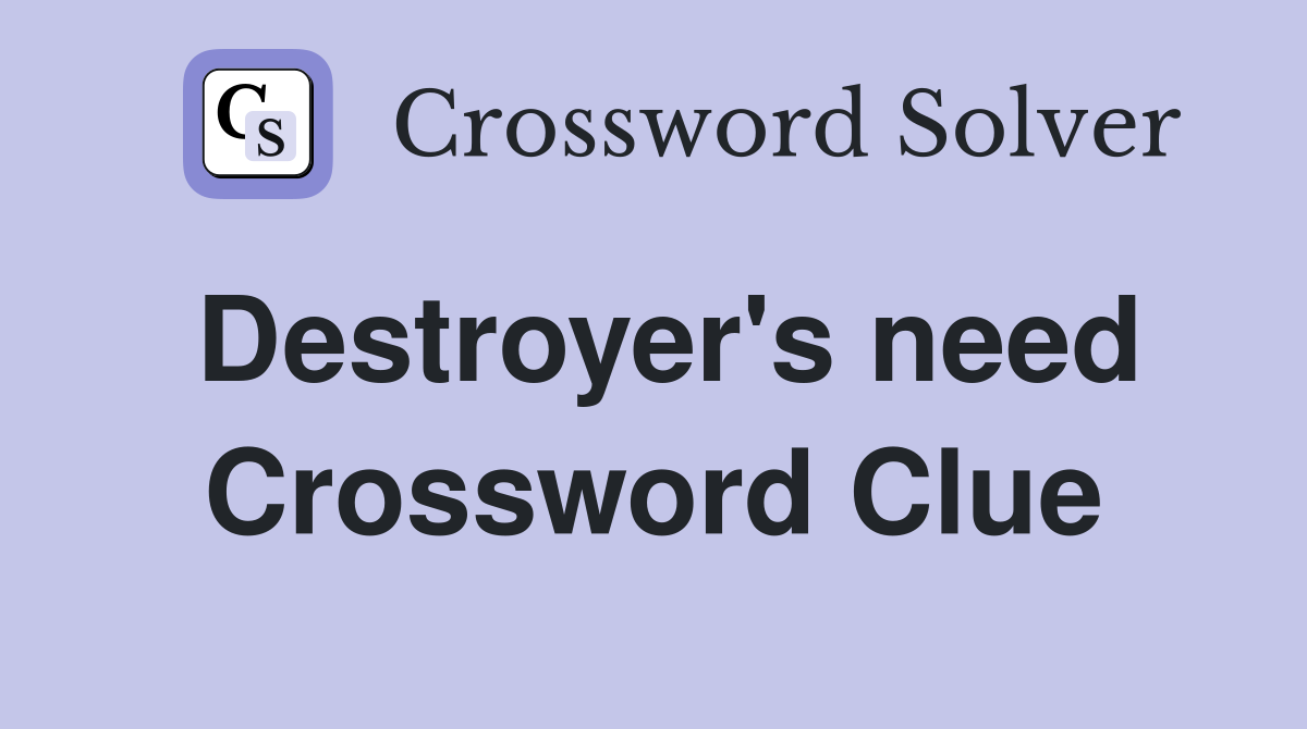 Destroyer's need Crossword Clue
