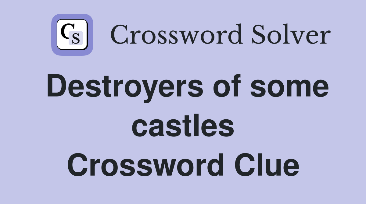 Destroyers of some castles Crossword Clue