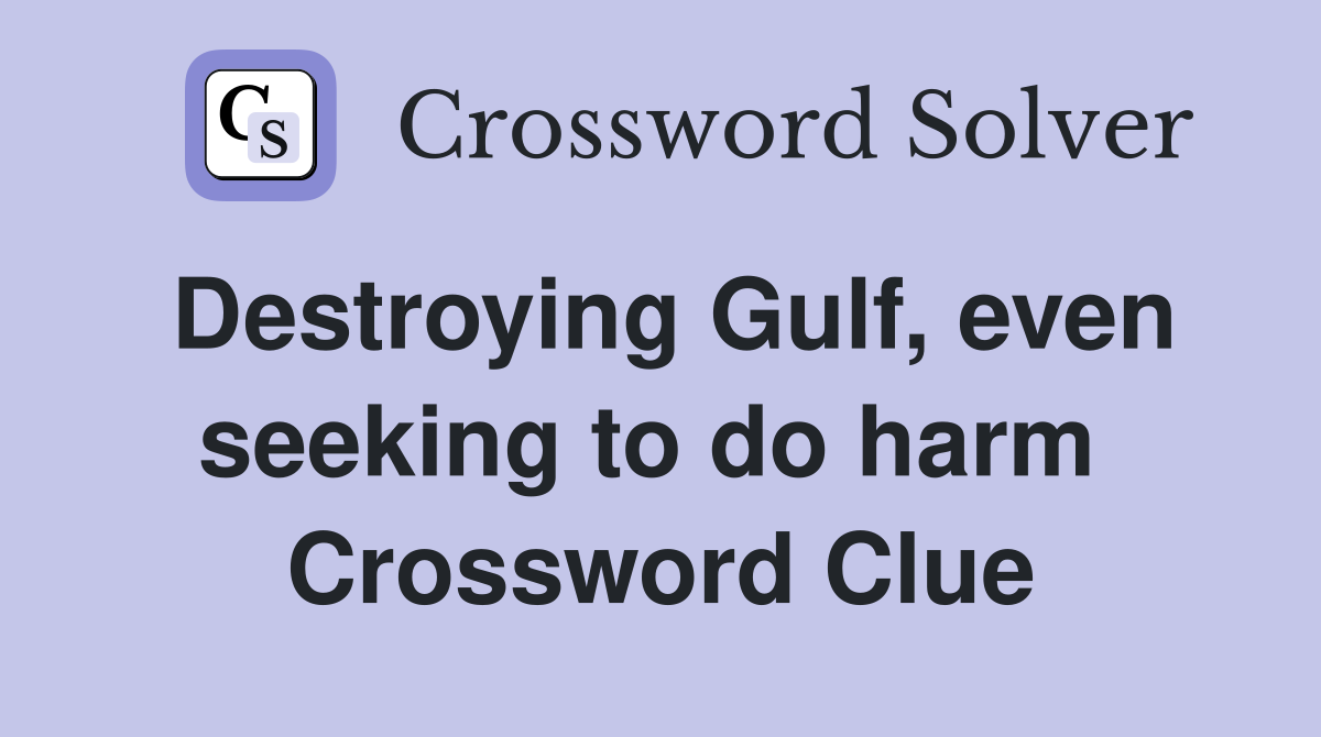 Destroying Gulf, even seeking to do harm  Crossword Clue