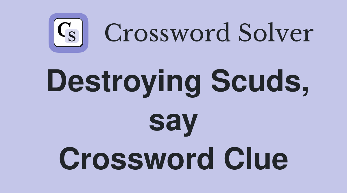 Destroying Scuds, say Crossword Clue