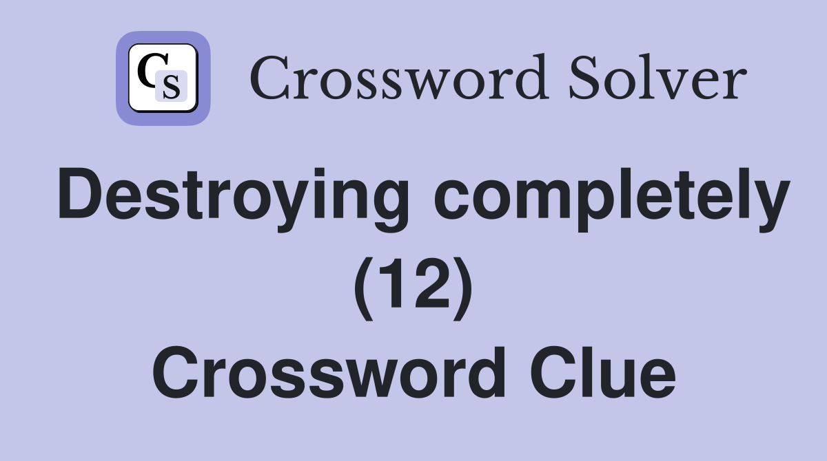 Destroying completely (12) Crossword Clue