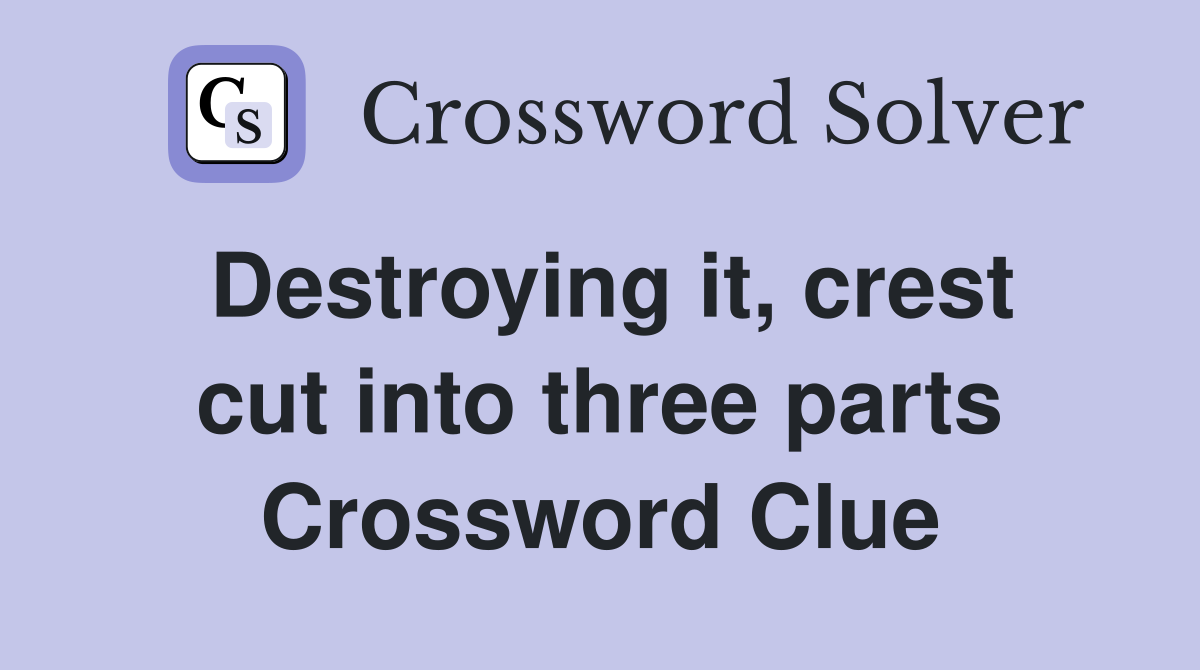 Destroying it, crest cut into three parts Crossword Clue