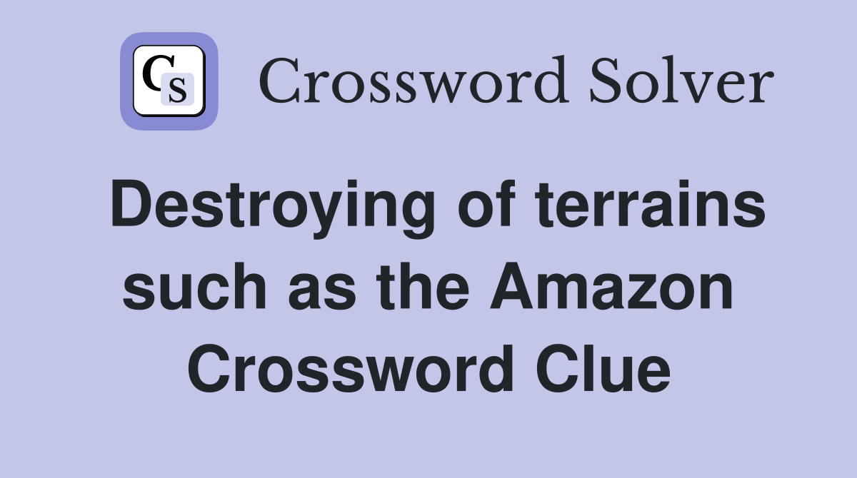 Destroying of terrains such as the Amazon Crossword Clue
