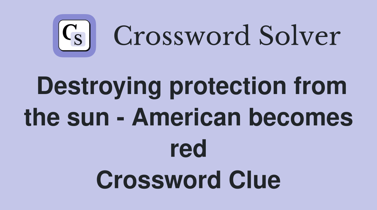 Destroying protection from the sun - American becomes red Crossword Clue