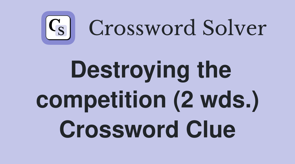 Destroying the competition (2 wds.) Crossword Clue