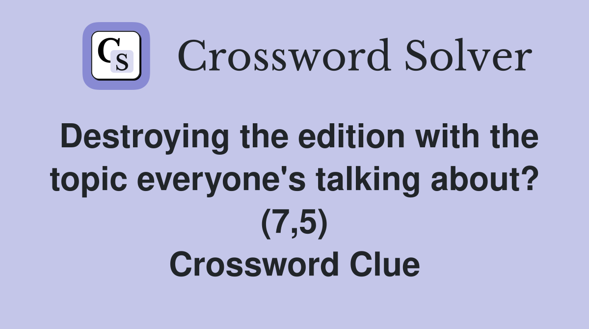 Destroying the edition with the topic everyone's talking about? (7,5) Crossword Clue