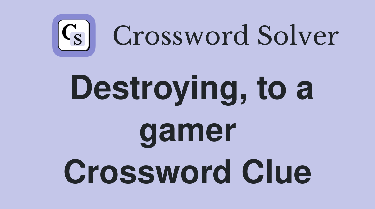 Destroying, to a gamer Crossword Clue