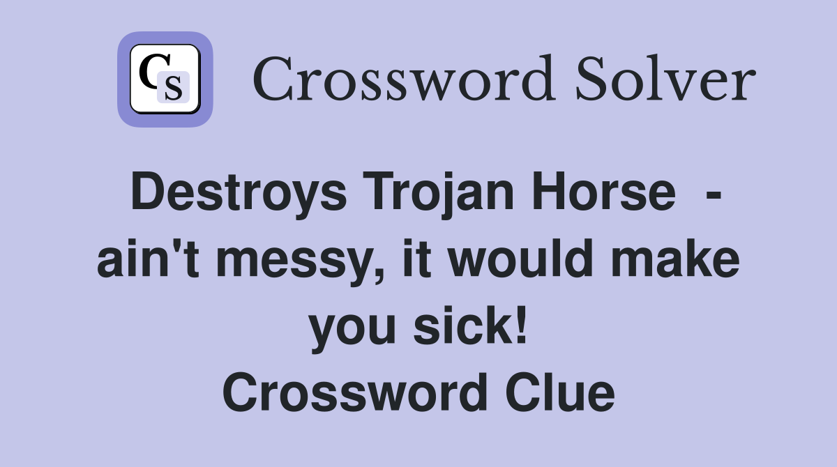 Destroys Trojan Horse  - ain't messy, it would make you sick! Crossword Clue