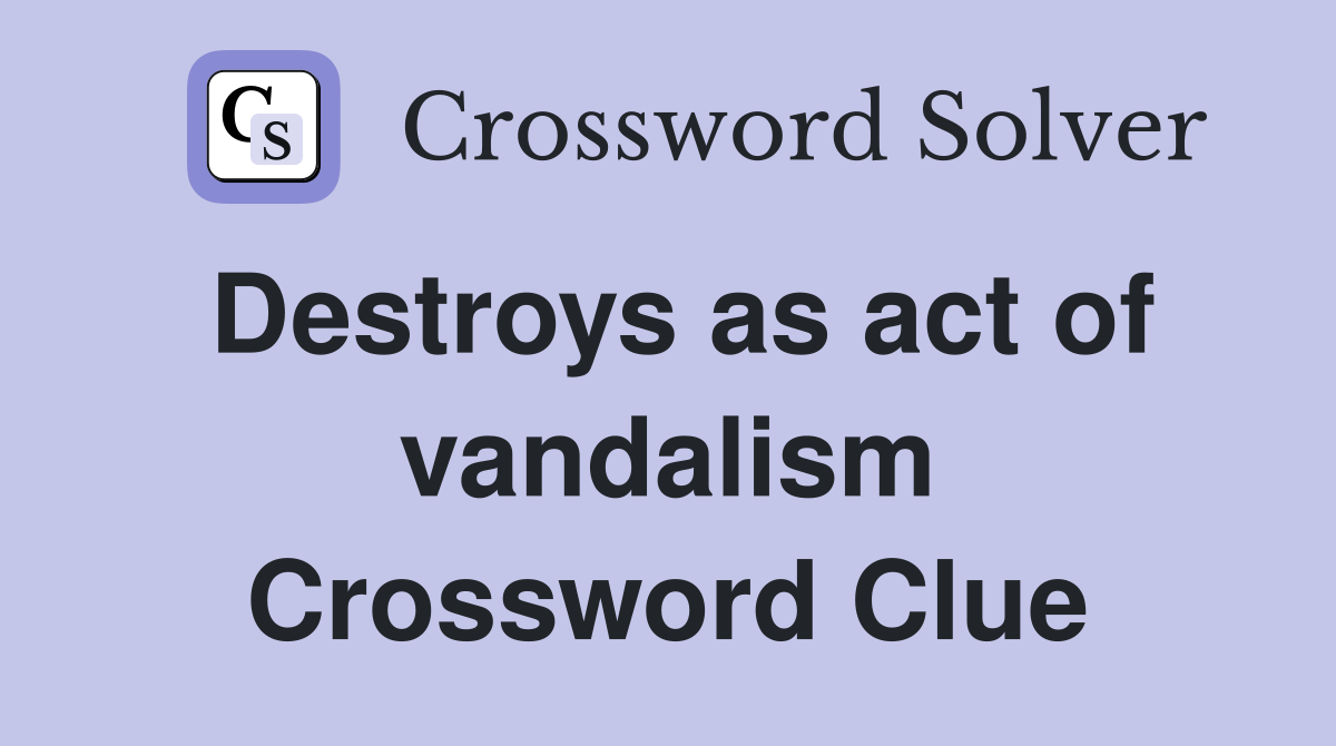 Destroys as act of vandalism Crossword Clue