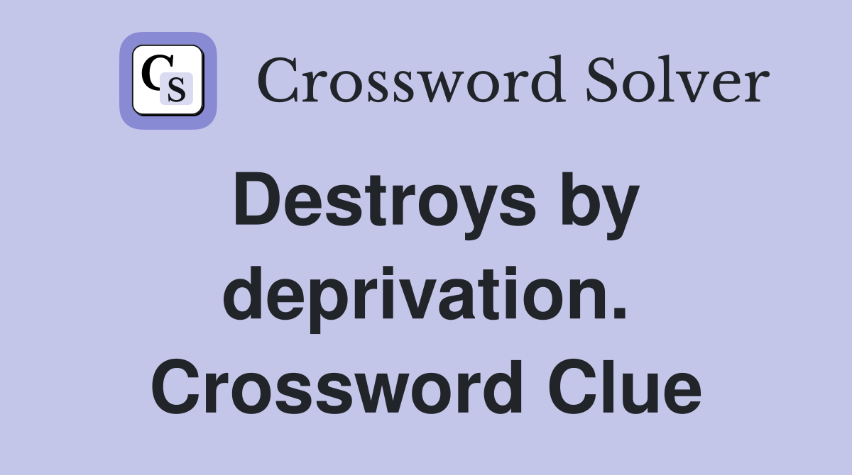 Destroys by deprivation. Crossword Clue