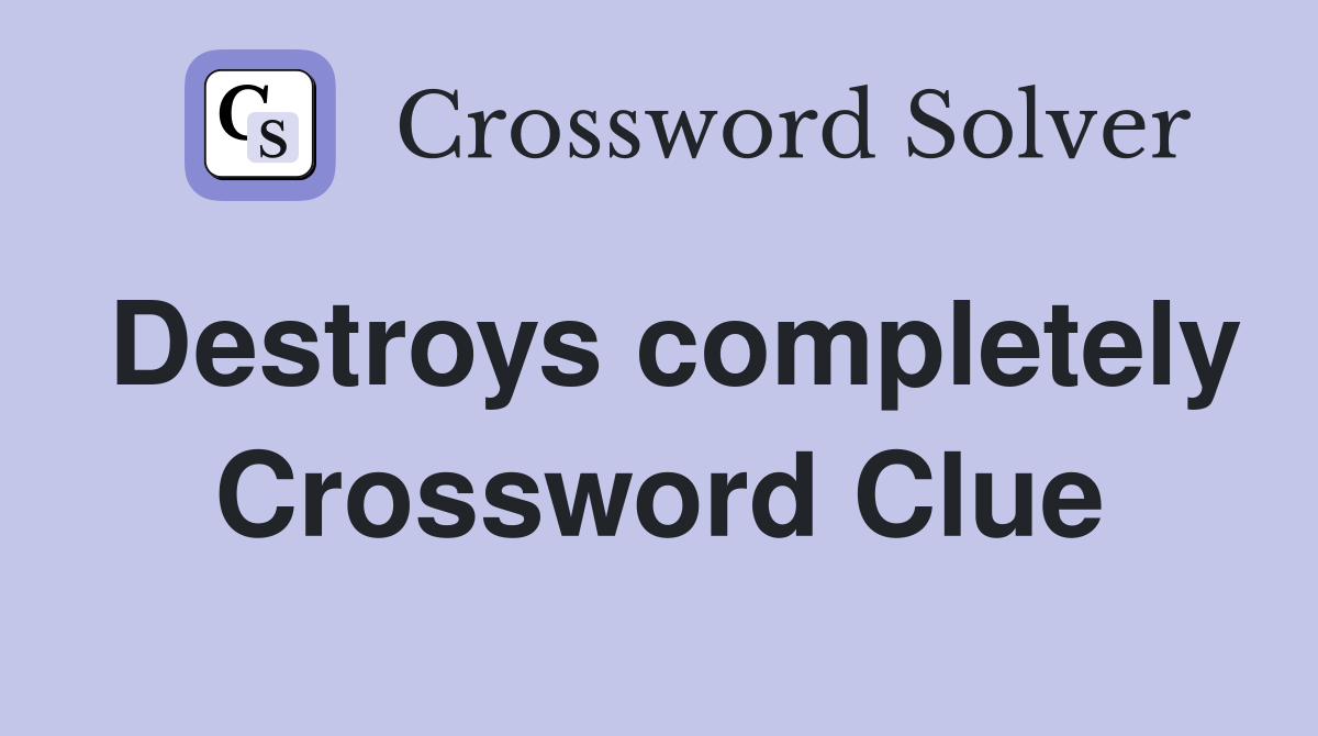 Destroys completely Crossword Clue